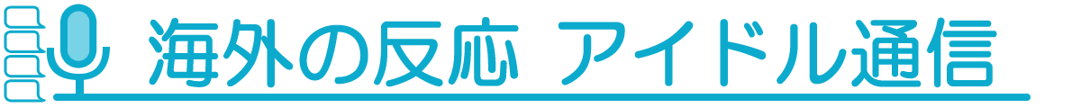 海外の反応アイドル通信